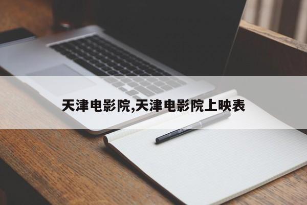 天津电影院,天津电影院上映表