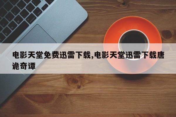 电影天堂免费迅雷下载,电影天堂迅雷下载唐诡奇谭