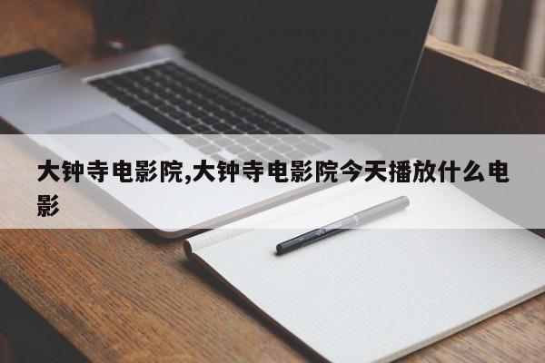 大钟寺电影院,大钟寺电影院今天播放什么电影
