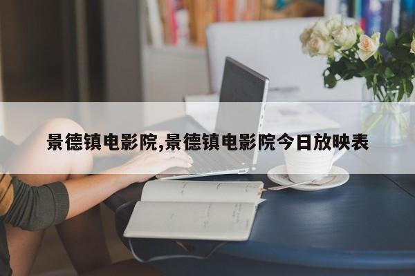 景德镇电影院,景德镇电影院今日放映表