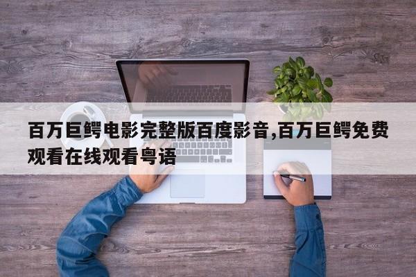 百万巨鳄电影完整版百度影音,百万巨鳄免费观看在线观看粤语