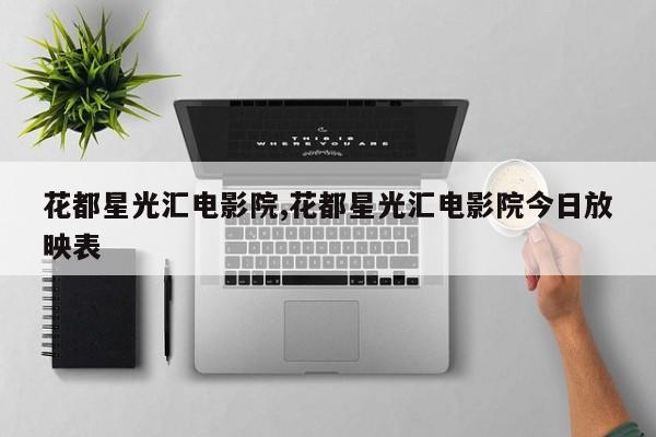 花都星光汇电影院,花都星光汇电影院今日放映表