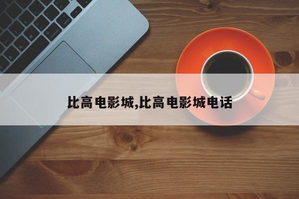 比高电影城,比高电影城电话