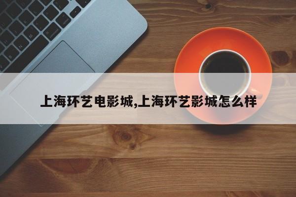 上海环艺电影城,上海环艺影城怎么样