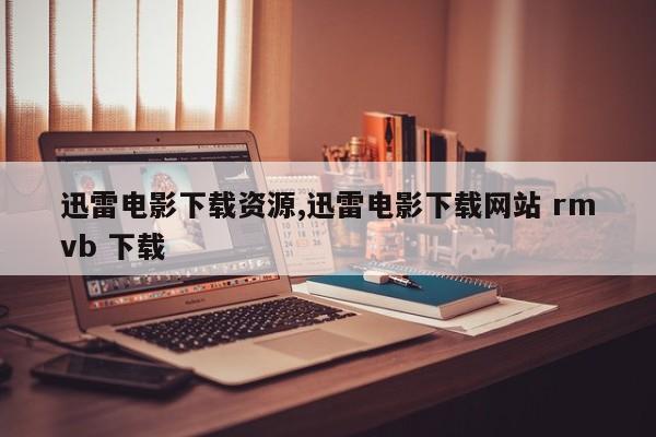 迅雷电影下载资源,迅雷电影下载网站 rmvb 下载