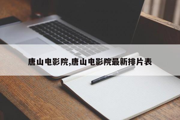 唐山电影院,唐山电影院最新排片表