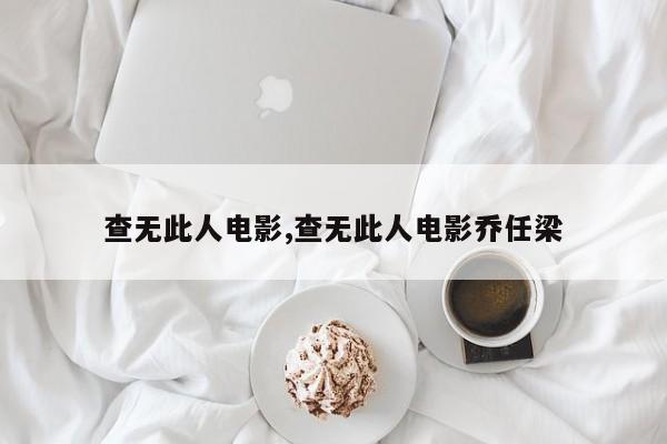 查无此人电影,查无此人电影乔任梁