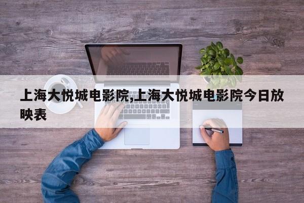 上海大悦城电影院,上海大悦城电影院今日放映表