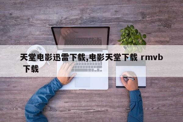 天堂电影迅雷下载,电影天堂下载 rmvb 下载