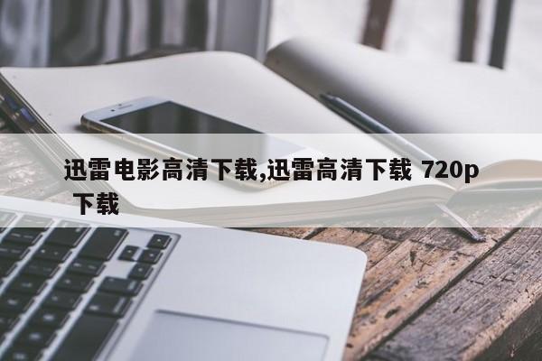 迅雷电影高清下载,迅雷高清下载 720p 下载