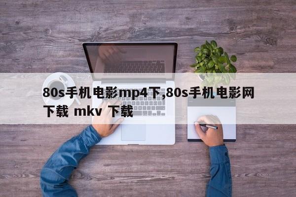80s手机电影mp4下,80s手机电影网下载 mkv 下载