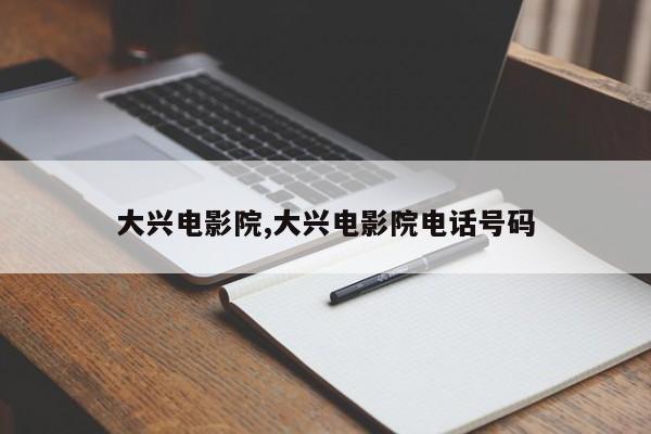 大兴电影院,大兴电影院电话号码
