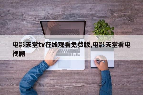 电影天堂tv在线观看免费版,电影天堂看电视剧