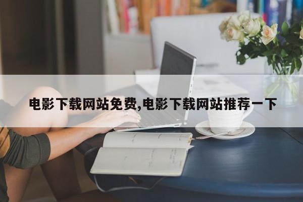 电影下载网站免费,电影下载网站推荐一下