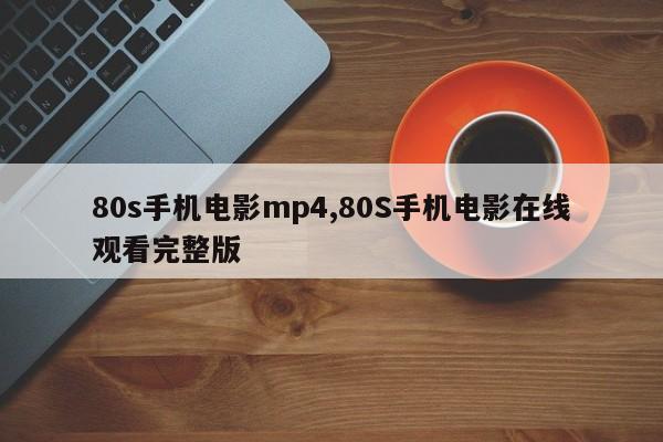 80s手机电影mp4,80S手机电影在线观看完整版
