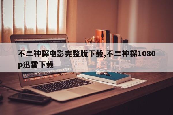 不二神探电影完整版下载,不二神探1080p迅雷下载