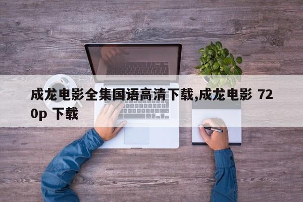 成龙电影全集国语高清下载,成龙电影 720p 下载