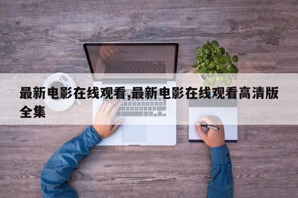 最新电影在线观看,最新电影在线观看高清版全集