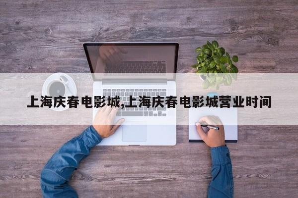 上海庆春电影城,上海庆春电影城营业时间