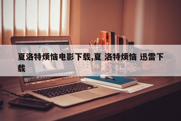 夏洛特烦恼电影下载,夏 洛特烦恼 迅雷下载