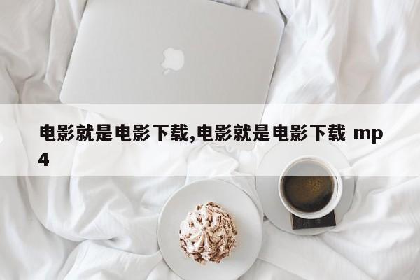 电影就是电影下载,电影就是电影下载 mp4