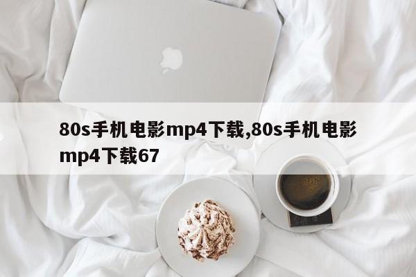 80s手机电影mp4下载,80s手机电影mp4下载67