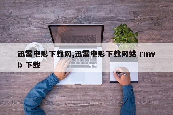 迅雷电影下载网,迅雷电影下载网站 rmvb 下载