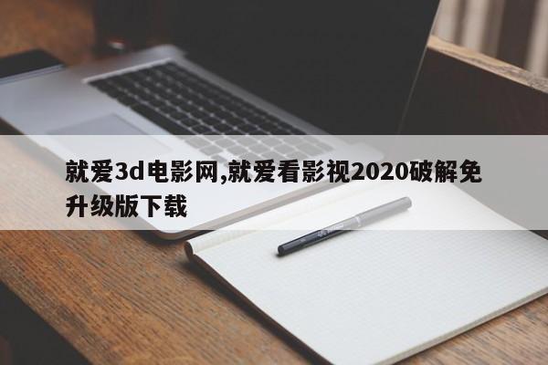 就爱3d电影网,就爱看影视2020破解免升级版下载