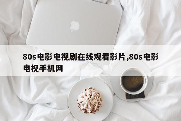 80s电影电视剧在线观看影片,80s电影电视手机网