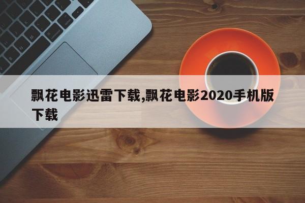 飘花电影迅雷下载,飘花电影2020手机版下载