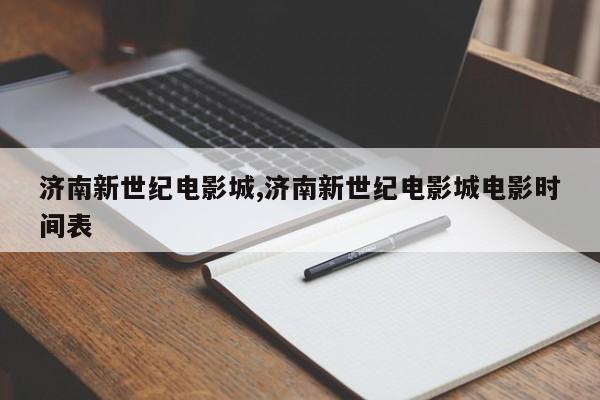 济南新世纪电影城,济南新世纪电影城电影时间表