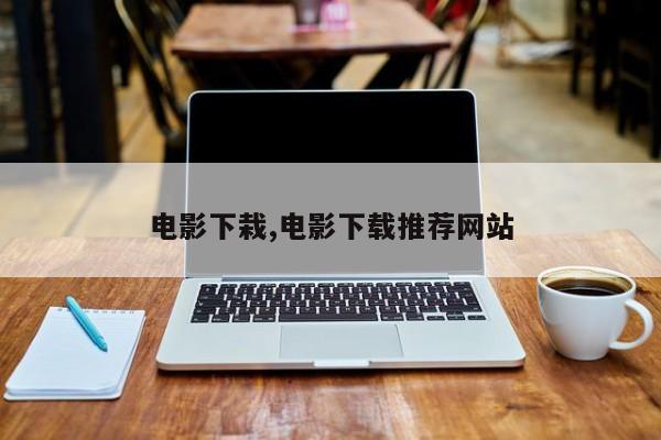 电影下栽,电影下载推荐网站