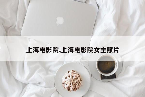 上海电影院,上海电影院女主照片