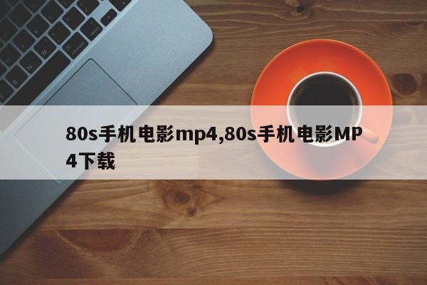 80s手机电影mp4,80s手机电影MP4下载