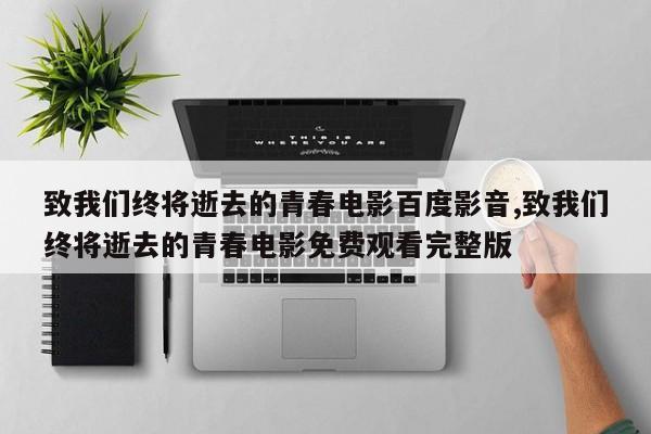 致我们终将逝去的青春电影百度影音,致我们终将逝去的青春电影免费观看完整版
