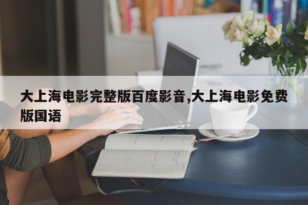 大上海电影完整版百度影音,大上海电影免费版国语