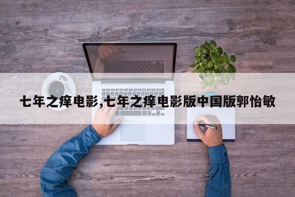 七年之痒电影,七年之痒电影版中国版郭怡敏