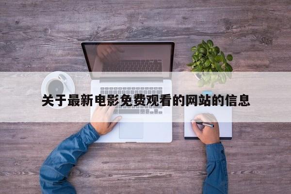 关于最新电影免费观看的网站的信息
