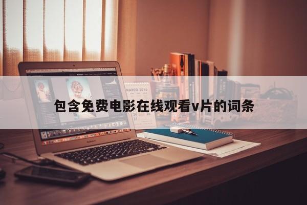 包含免费电影在线观看v片的词条