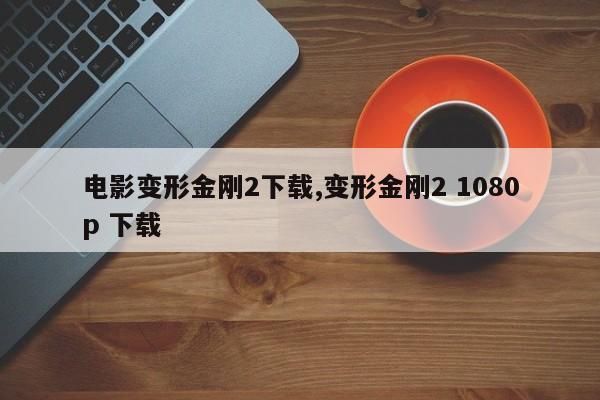 电影变形金刚2下载,变形金刚2 1080p 下载