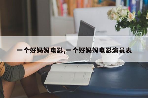 一个好妈妈电影,一个好妈妈电影演员表