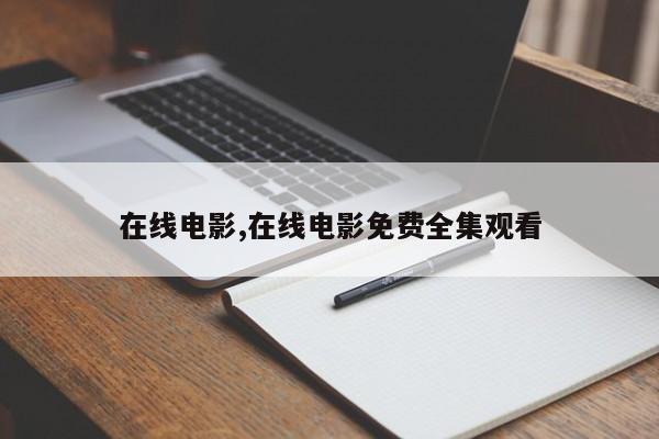 在线电影,在线电影免费全集观看