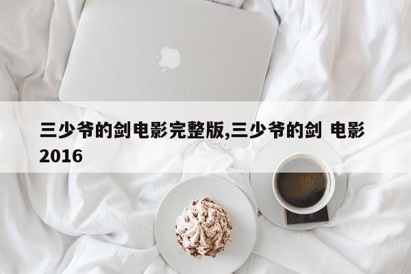 三少爷的剑电影完整版,三少爷的剑 电影 2016
