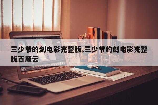 三少爷的剑电影完整版,三少爷的剑电影完整版百度云
