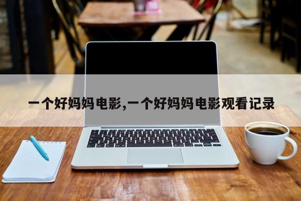 一个好妈妈电影,一个好妈妈电影观看记录