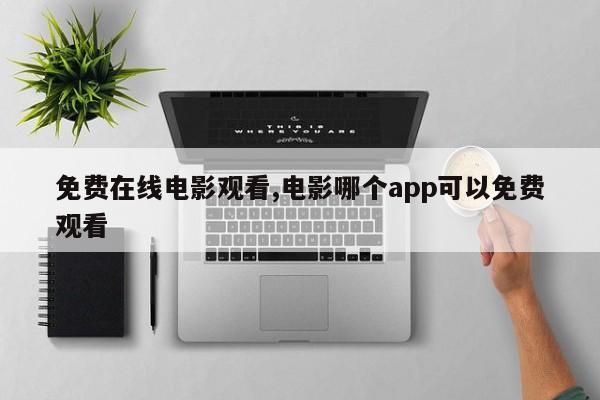 免费在线电影观看,电影哪个app可以免费观看