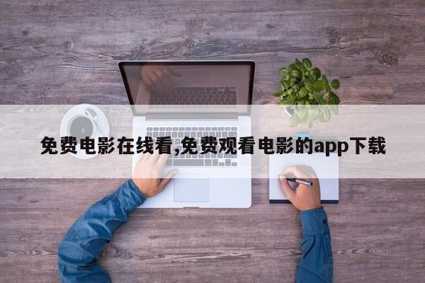 免费电影在线看,免费观看电影的app下载