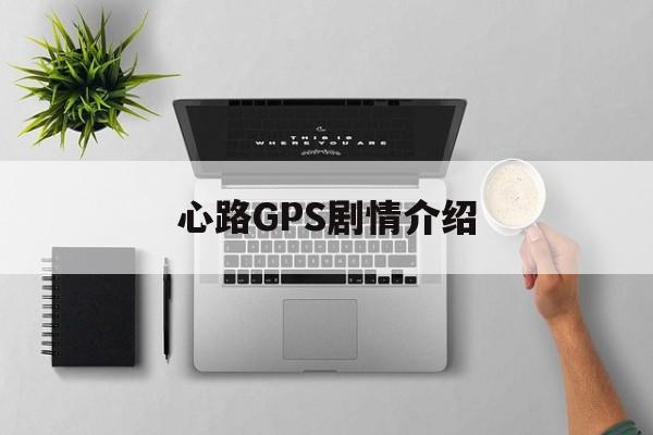 心路GPS剧情介绍,心路gps国语在线播放