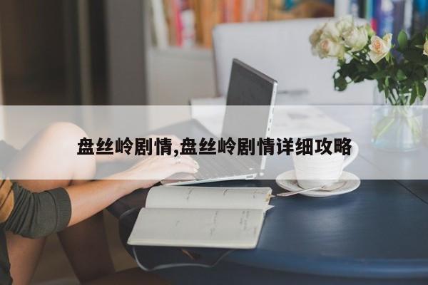 盘丝岭剧情,盘丝岭剧情详细攻略