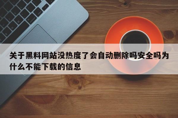 关于黑料网站没热度了会自动删除吗安全吗为什么不能下载的信息